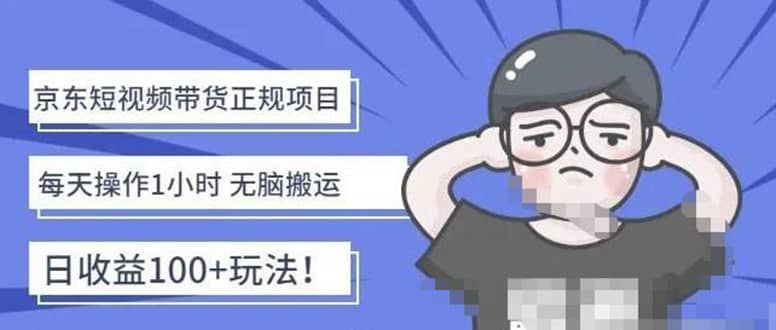 京东短视频带货项目：每天操作2小时的副业项目-价值1988元副业工作-副业资源站-副业项目-创业项目-搞钱项目个人副业工作资源分享
