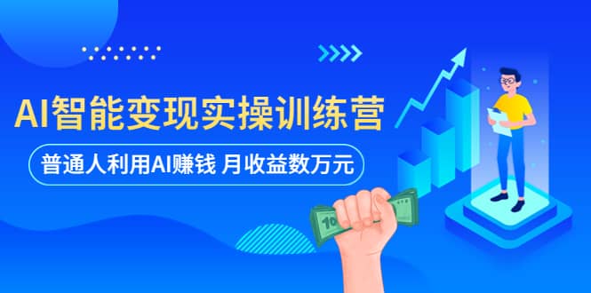 AI智能变现实操训练营：普通人利用AI赚钱 月收益数万元（全套课程+文档）副业工作-副业资源站-副业项目-创业项目-搞钱项目个人副业工作资源分享