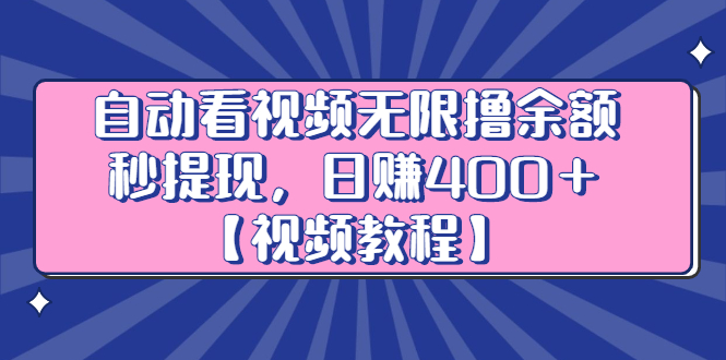 自动看视频无限撸余额秒提现，日赚400＋【视频教程】副业工作-副业资源站-副业项目-创业项目-搞钱项目个人副业工作资源分享