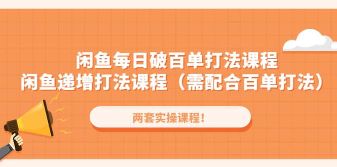闲鱼每日破百单打法实操课程+闲鱼递增打法课程（需配合百单打法）副业工作-副业资源站-副业项目-创业项目-搞钱项目个人副业工作资源分享