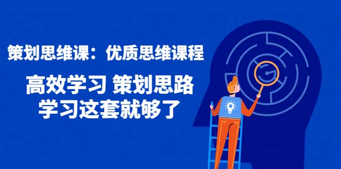 策划思维课：优质思维课程 高效学习 策划思路 学习这套就够了副业工作-副业资源站-副业项目-创业项目-搞钱项目个人副业工作资源分享