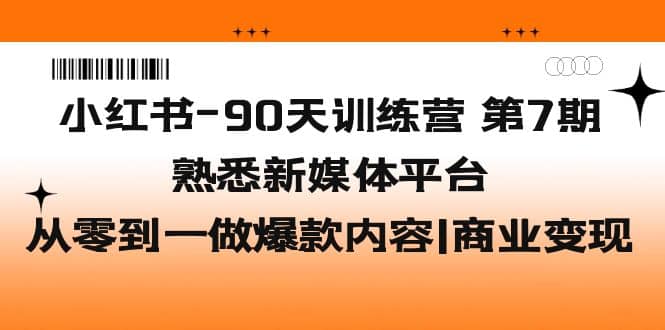 小红书-90天训练营-第7期，熟悉新媒体平台|从零到一做爆款内容|商业变现副业工作-副业资源站-副业项目-创业项目-搞钱项目个人副业工作资源分享