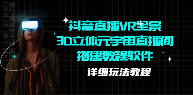 抖音直播VR全景3D立体元宇宙直播间搭建教程软件【详细玩法教程】副业工作-副业资源站-副业项目-创业项目-搞钱项目个人副业工作资源分享