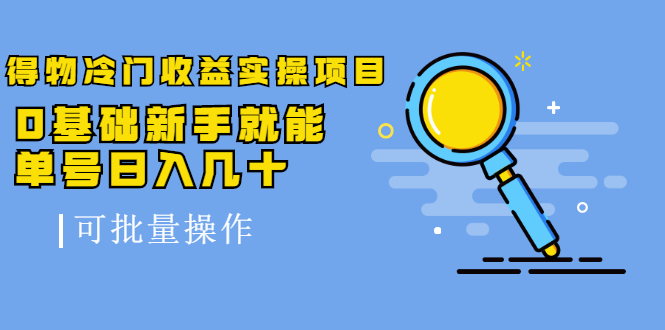 得物冷门收益实操项目教程，0基础新手就能单号日入几十，可批量操作【视频课程】副业工作-副业资源站-副业项目-创业项目-搞钱项目个人副业工作资源分享