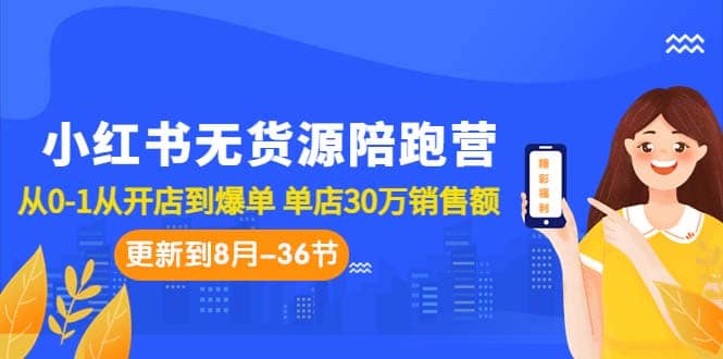 小红书无货源陪跑营：从0-1从开店到爆单 单店30万销售额（更至8月-36节课）副业工作-副业资源站-副业项目-创业项目-搞钱项目个人副业工作资源分享