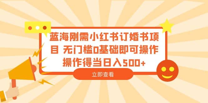 蓝海刚需小红书订婚书项目 无门槛0基础即可操作 操作得当日入500+副业工作-副业资源站-副业项目-创业项目-搞钱项目个人副业工作资源分享