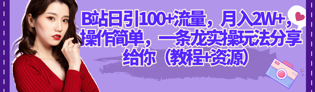 B站日引100+流量，月入2W+，操作简单，一条龙实操玩法分享给你（教程+资源）副业工作-副业资源站-副业项目-创业项目-搞钱项目个人副业工作资源分享