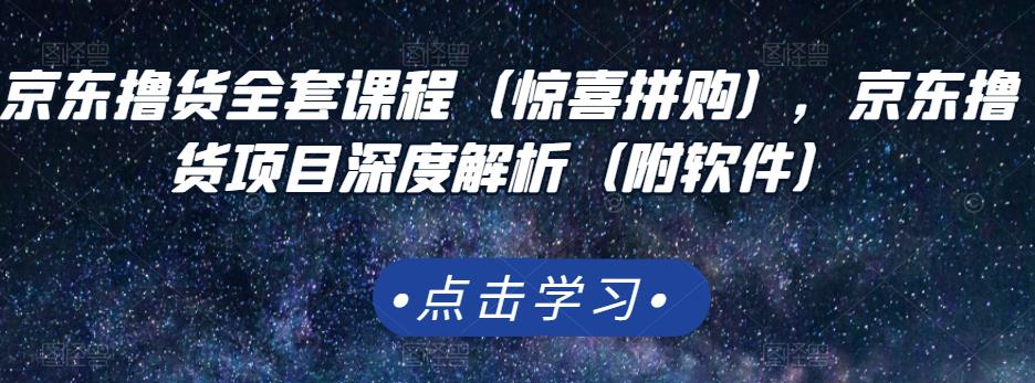 京东撸货全套课程（惊喜拼购），京东撸货项目深度解析（附软件）副业工作-副业资源站-副业项目-创业项目-搞钱项目个人副业工作资源分享