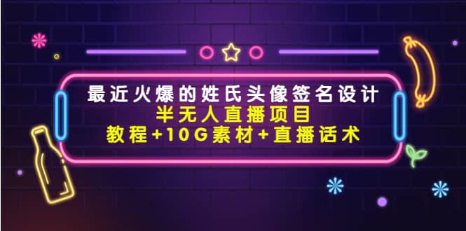 最近火爆的姓氏头像签名设计半无人直播项目（教程+10G素材+直播话术）副业工作-副业资源站-副业项目-创业项目-搞钱项目个人副业工作资源分享