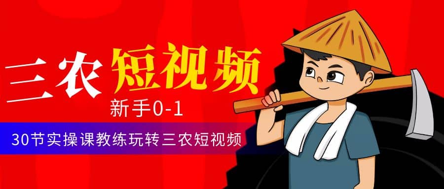 三农短视频从0~1运营课：30节实操课教练玩转三农短视频副业工作-副业资源站-副业项目-创业项目-搞钱项目个人副业工作资源分享
