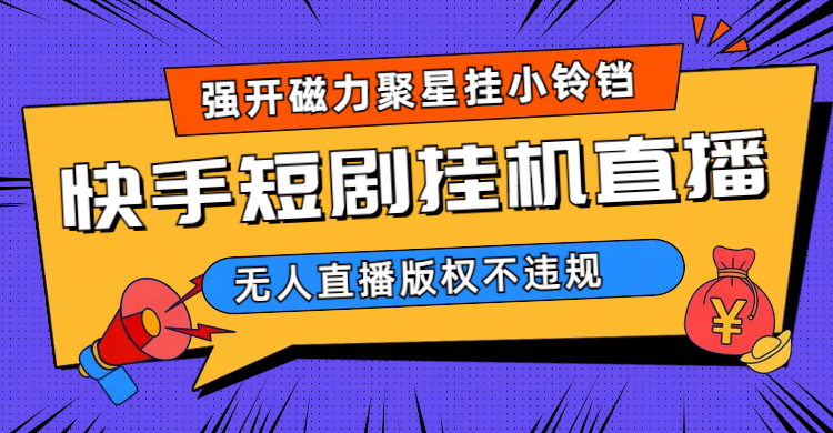 快手短剧无人直播强开磁力聚星挂小铃铛（教程+素材）副业工作-副业资源站-副业项目-创业项目-搞钱项目个人副业工作资源分享