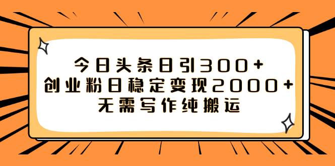 今日头条日引300+创业粉日稳定变现2000+无需写作纯搬运副业工作-副业资源站-副业项目-创业项目-搞钱项目个人副业工作资源分享