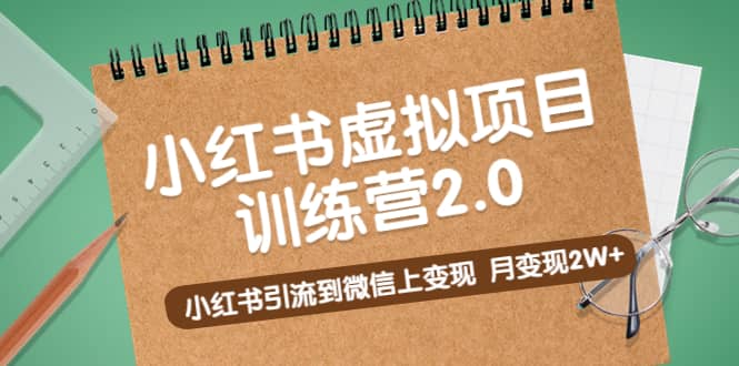 《小红书虚拟项目训练营2.0》小红书引流到微信上变现副业工作-副业资源站-副业项目-创业项目-搞钱项目个人副业工作资源分享