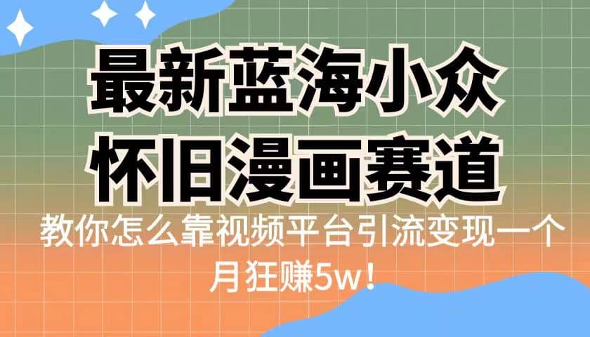 最新蓝海小众怀旧漫画赛道 高转化一单29.9 靠视频平台引流变现一个月狂赚5w副业工作-副业资源站-副业项目-创业项目-搞钱项目个人副业工作资源分享