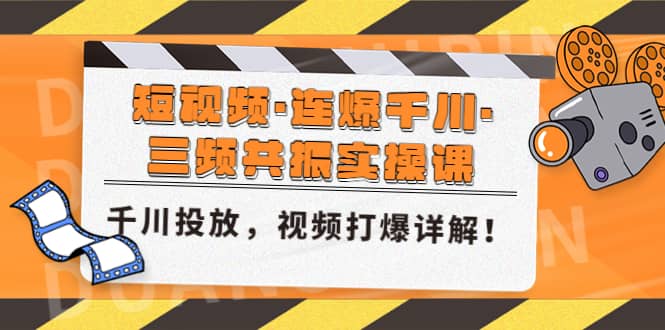 短视频·连爆千川·三频共振实操课，千川投放，视频打爆讲解副业工作-副业资源站-副业项目-创业项目-搞钱项目个人副业工作资源分享