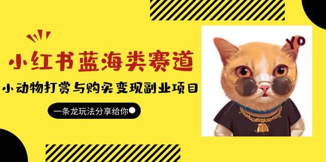 小红书蓝海类赛道：小动物打赏与购买变现副业项目，一条龙玩法分享给你副业工作-副业资源站-副业项目-创业项目-搞钱项目个人副业工作资源分享