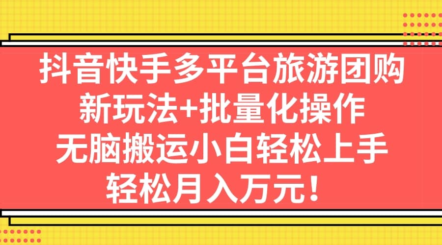 抖音快手多平台旅游团购，新玩法+批量化操作副业工作-副业资源站-副业项目-创业项目-搞钱项目个人副业工作资源分享