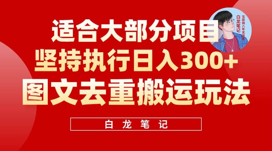 【白龙笔记】图文去重搬运玩法，坚持执行日入300+，适合大部分项目（附带去重参数）副业工作-副业资源站-副业项目-创业项目-搞钱项目个人副业工作资源分享