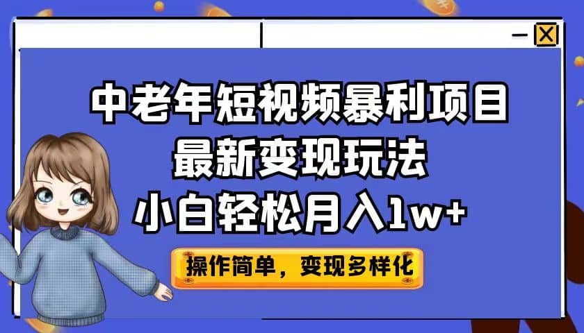 中老年短视频暴利项目最新变现玩法，小白轻松月入1w+副业工作-副业资源站-副业项目-创业项目-搞钱项目个人副业工作资源分享