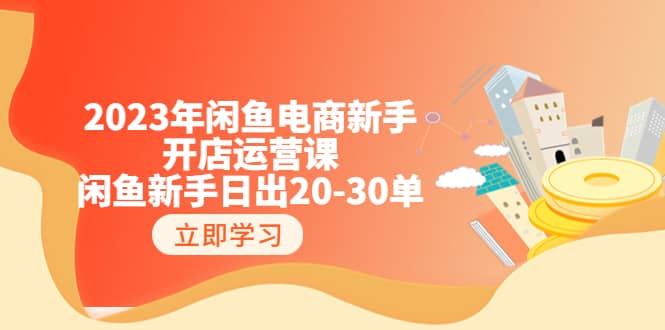 2023年闲鱼电商新手开店运营课：闲鱼新手日出20-30单（18节-实战干货）副业工作-副业资源站-副业项目-创业项目-搞钱项目个人副业工作资源分享