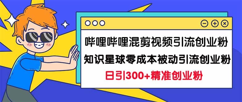 哔哩哔哩混剪视频引流创业粉日引300+知识星球零成本被动引流创业粉一天300+副业工作-副业资源站-副业项目-创业项目-搞钱项目个人副业工作资源分享