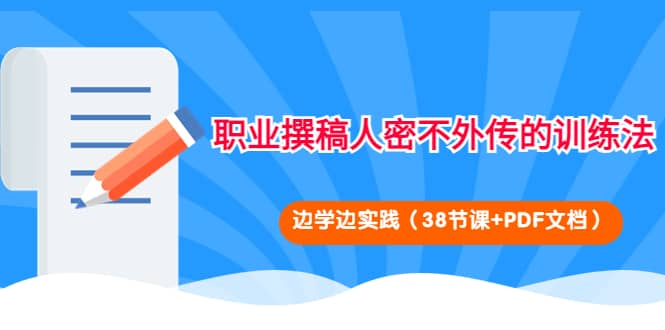 职业撰稿人密不外传的训练法：边学边实践（38节课+PDF文档）副业工作-副业资源站-副业项目-创业项目-搞钱项目个人副业工作资源分享