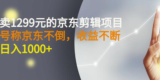 外面卖1299元的京东剪辑项目，号称京东不倒，收益不停止，日入1000+副业工作-副业资源站-副业项目-创业项目-搞钱项目个人副业工作资源分享