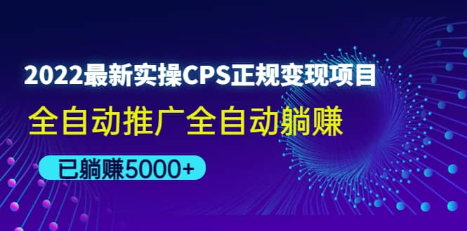 2022最新实操CPS正规变现项目，全自动推广副业工作-副业资源站-副业项目-创业项目-搞钱项目个人副业工作资源分享