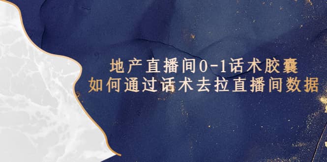 地产-直播间0-1话术胶囊，知道怎么通过话术去拉直播间数据副业工作-副业资源站-副业项目-创业项目-搞钱项目个人副业工作资源分享