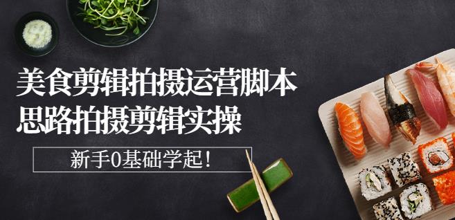 湘水·美食剪辑拍摄运营，脚本思路拍摄剪辑实操+基础知识副业工作-副业资源站-副业项目-创业项目-搞钱项目个人副业工作资源分享