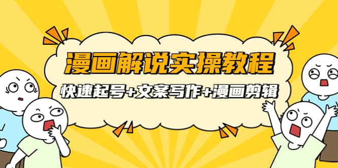 漫画解说实操教程：快速起号+文案写作+漫画剪辑（全部流程）副业工作-副业资源站-副业项目-创业项目-搞钱项目个人副业工作资源分享