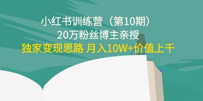 小红书训练营（第10期）20万粉丝博主亲授：独家变现思路副业工作-副业资源站-副业项目-创业项目-搞钱项目个人副业工作资源分享