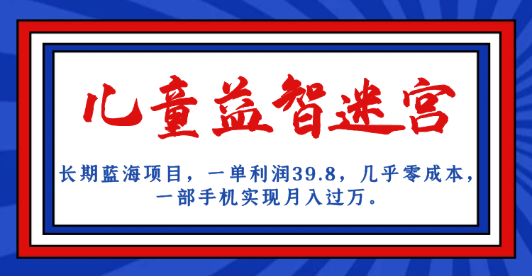 长期蓝海项目 儿童益智迷宫 一单利润39.8 几乎零成本 一部手机实现月入过万副业工作-副业资源站-副业项目-创业项目-搞钱项目个人副业工作资源分享