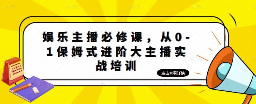 娱乐主播培训班：从0-1保姆式进阶大主播实操培训副业工作-副业资源站-副业项目-创业项目-搞钱项目个人副业工作资源分享