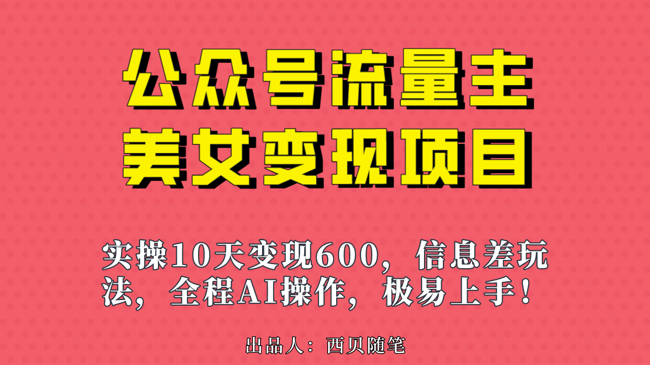公众号流量主美女变现项目，实操10天变现600+，一个小副业利用AI无脑搬副业工作-副业资源站-副业项目-创业项目-搞钱项目个人副业工作资源分享