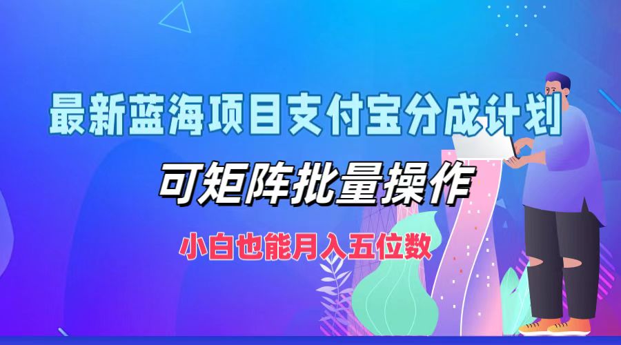 最新蓝海项目支付宝分成计划，小白也能月入五位数，可矩阵批量操作副业工作-副业资源站-副业项目-创业项目-搞钱项目个人副业工作资源分享