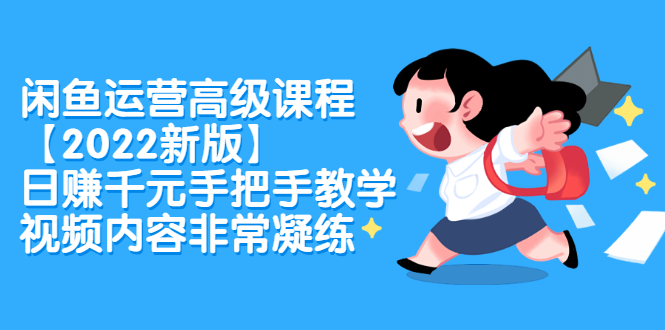 闲鱼运营高级课程【2022新版】，日赚千元手把手教学，视频内容非常凝练副业工作-副业资源站-副业项目-创业项目-搞钱项目个人副业工作资源分享