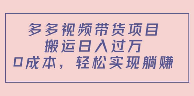 多多视频带货项目（教程+软件）副业工作-副业资源站-副业项目-创业项目-搞钱项目个人副业工作资源分享