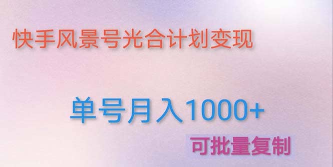 利用快手风景号 通过光合计划（附详细教程及制作软件）副业工作-副业资源站-副业项目-创业项目-搞钱项目个人副业工作资源分享