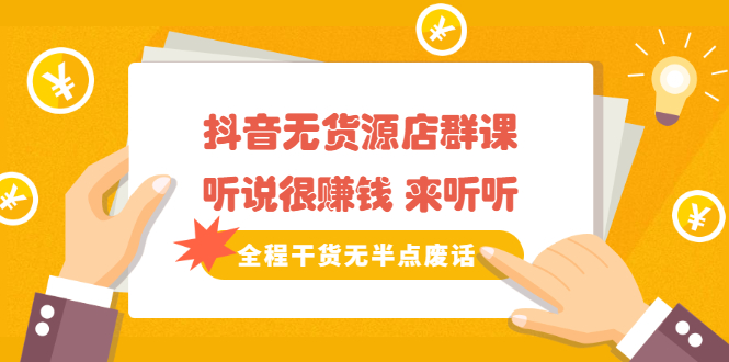 《抖音无货源店群课》听说很赚钱 来听听，全程干货无半点废话副业工作-副业资源站-副业项目-创业项目-搞钱项目个人副业工作资源分享