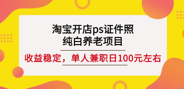 淘宝开店ps证件照，纯白养老项目，单人兼职稳定日100元(教程+软件+素材)副业工作-副业资源站-副业项目-创业项目-搞钱项目个人副业工作资源分享
