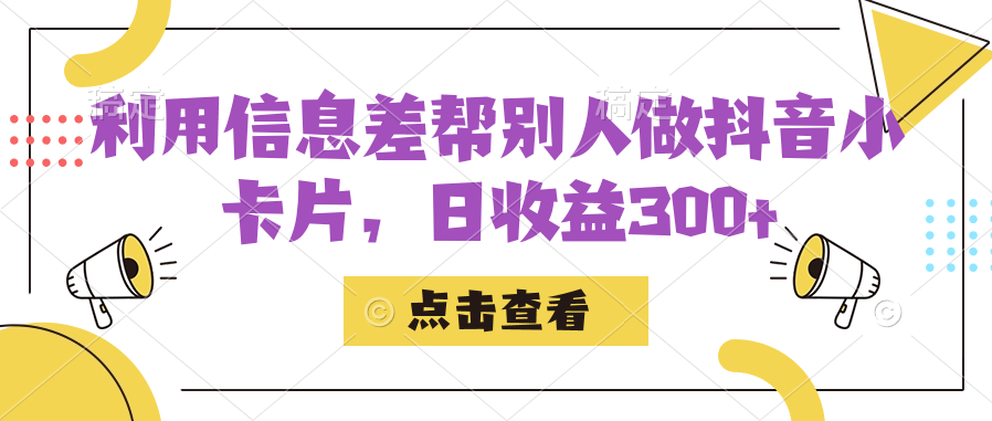 利用信息查帮别人做抖音小卡片，日收益300+副业工作-副业资源站-副业项目-创业项目-搞钱项目个人副业工作资源分享
