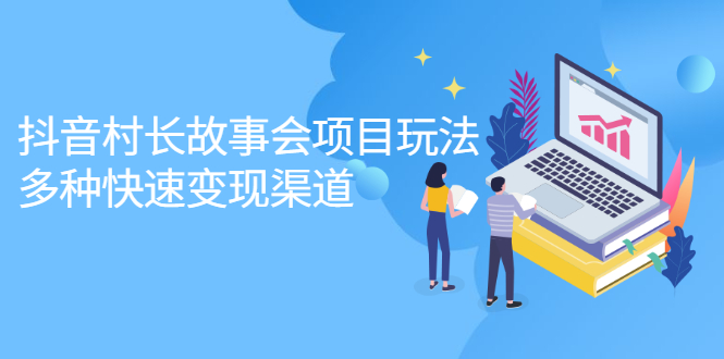 抖音村长故事会项目玩法，多种快速变现渠道【视频课程】副业工作-副业资源站-副业项目-创业项目-搞钱项目个人副业工作资源分享