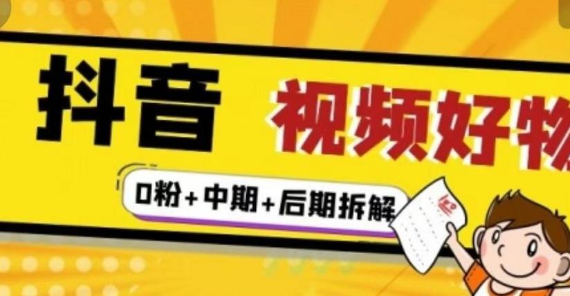 抖音视频好物分享实操课程（0粉+拆解+中期+后期）副业工作-副业资源站-副业项目-创业项目-搞钱项目个人副业工作资源分享
