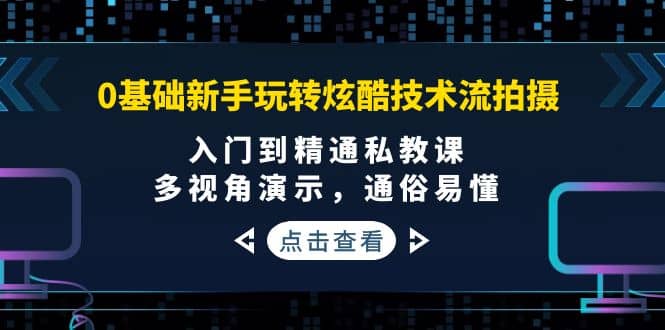 0基础新手玩转炫酷技术流拍摄：入门到精通私教课，多视角演示，通俗易懂副业工作-副业资源站-副业项目-创业项目-搞钱项目个人副业工作资源分享