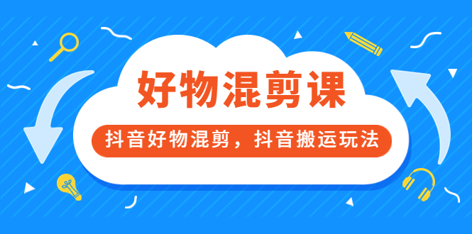 万三好物混剪课，抖音好物混剪，抖音搬运玩法 价值1980元副业工作-副业资源站-副业项目-创业项目-搞钱项目个人副业工作资源分享