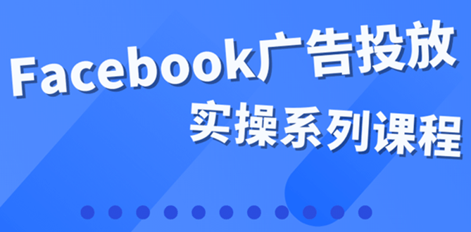 百万级广告操盘手带你玩Facebook全系列投放：运营和广告优化技能实操副业工作-副业资源站-副业项目-创业项目-搞钱项目个人副业工作资源分享