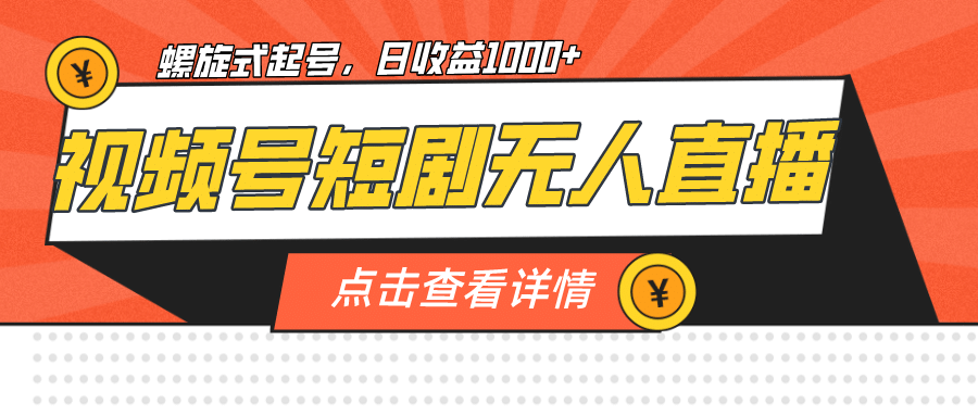 视频号短剧无人直播，螺旋起号，单号日收益1000+副业工作-副业资源站-副业项目-创业项目-搞钱项目个人副业工作资源分享
