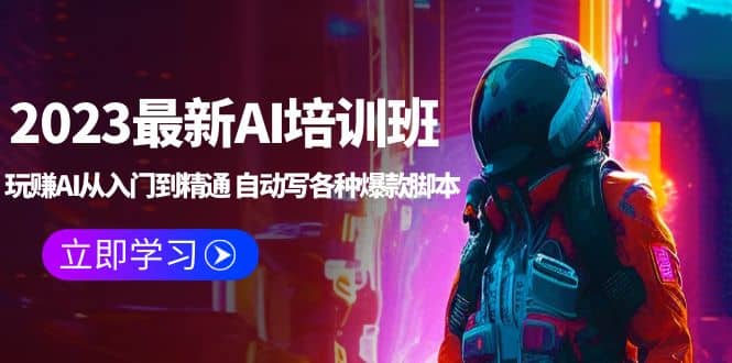 2023最新AI培训班：玩赚AI从入门到精通 自动写各种爆款脚本 (4月26更新)副业工作-副业资源站-副业项目-创业项目-搞钱项目个人副业工作资源分享