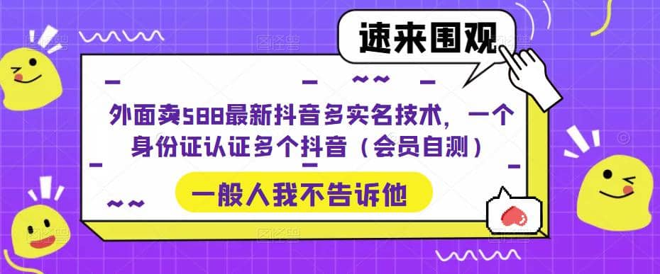 外面卖588最新抖音多实名技术，一个身份证认证多个抖音（会员自测）副业工作-副业资源站-副业项目-创业项目-搞钱项目个人副业工作资源分享